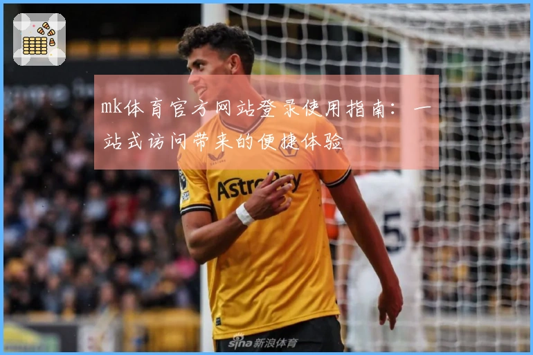mk体育官方网站登录使用指南:一站式访问带来的便捷体验