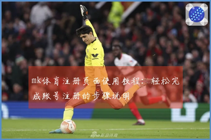 mk体育注册页面使用教程：轻松完成账号注册的步骤说明