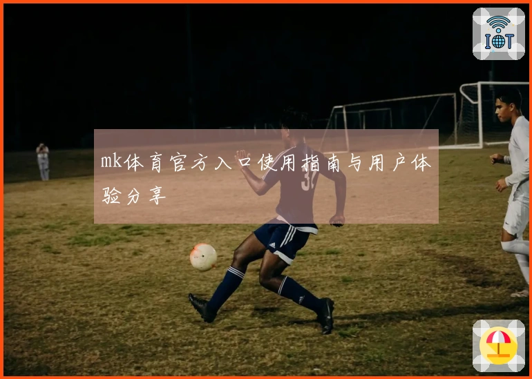 mk体育官方入口使用指南与用户体验分享
