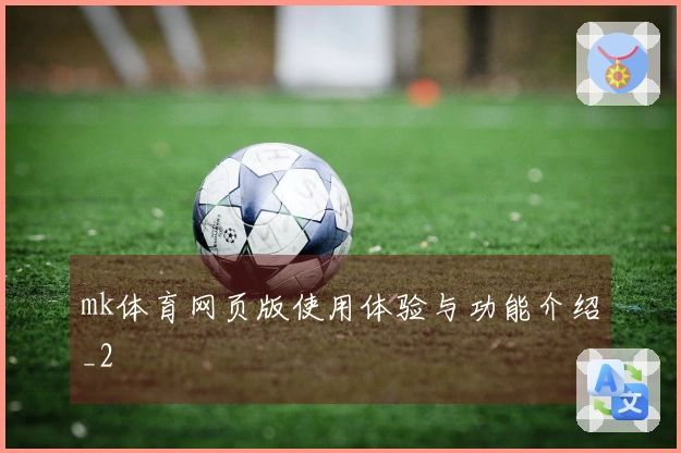 mk体育网页版使用体验与功能介绍_2