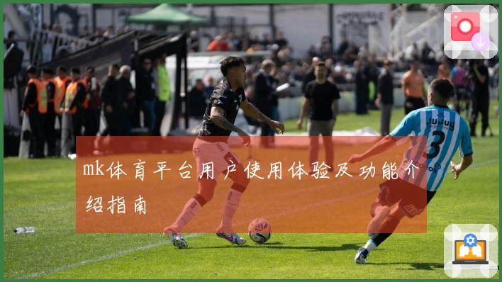 mk体育平台用户使用体验及功能介绍指南