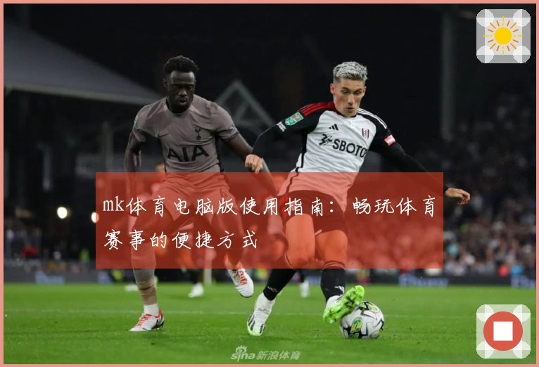 mk体育电脑版使用指南：畅玩体育赛事的便捷方式