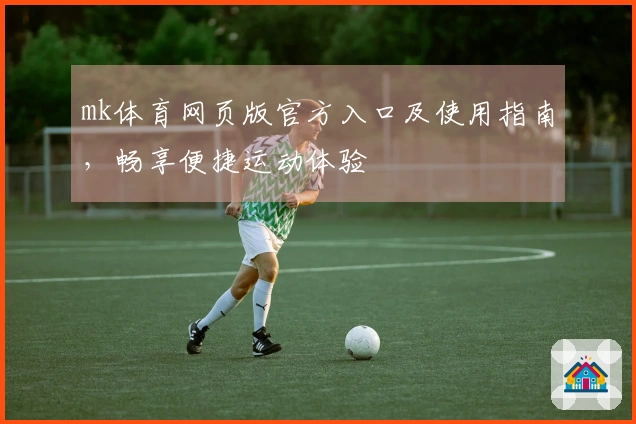 mk体育网页版官方入口及使用指南，畅享便捷运动体验