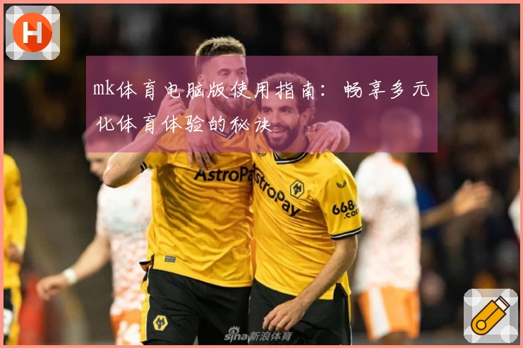 mk体育电脑版使用指南：畅享多元化体育体验的秘诀