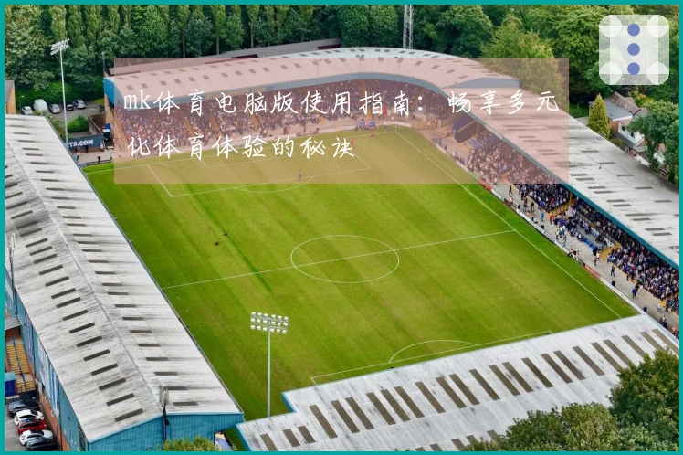 mk体育电脑版使用指南：畅享多元化体育体验的秘诀